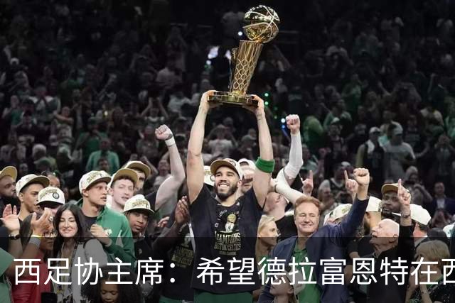 西足协主席：希望德拉富恩特在西班牙长期执教，当我们的弗格森