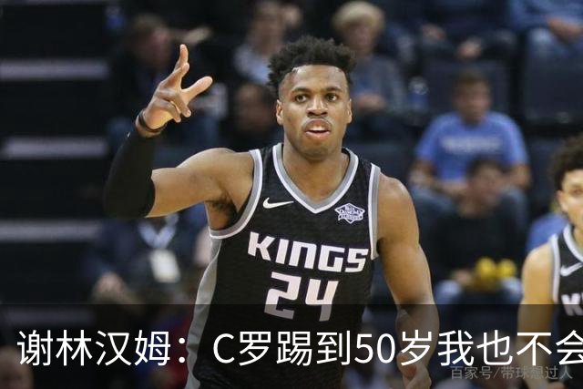 谢林汉姆：C罗踢到50岁我也不会感到惊讶 但回到欧洲是不可能的