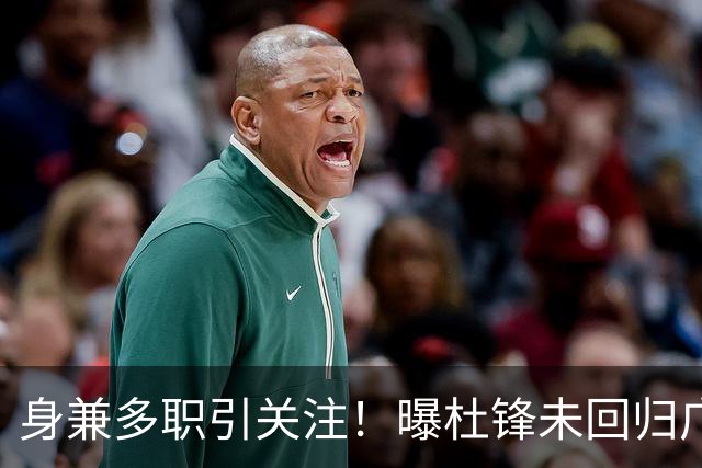 身兼多职引关注！曝杜锋未回归广东率队训练事出有因 续约仍未有进展